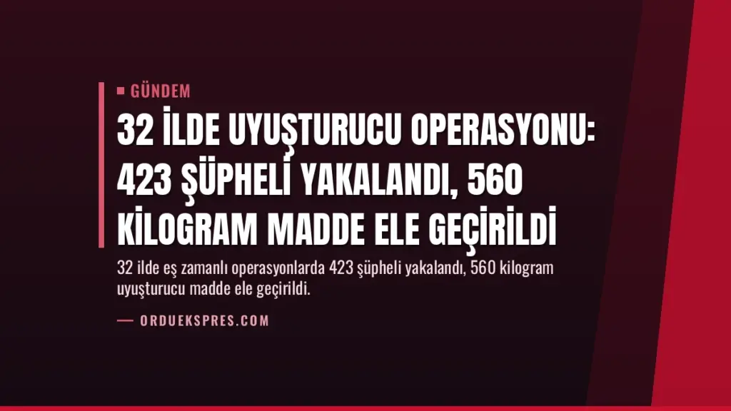 32 İlde Uyuşturucu Operasyonu: 423 Şüpheli Yakalandı, 560 Kilogram Madde Ele Geçirildi