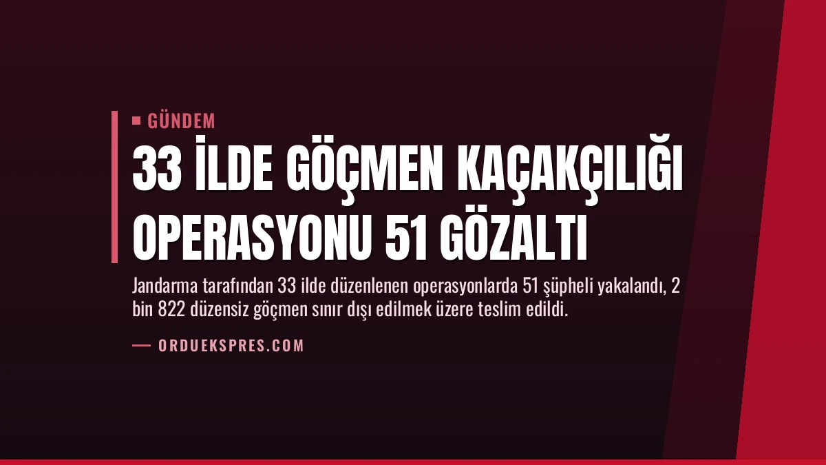 33 İlde Göçmen Kaçakçılığı Operasyonu 51 Gözaltı