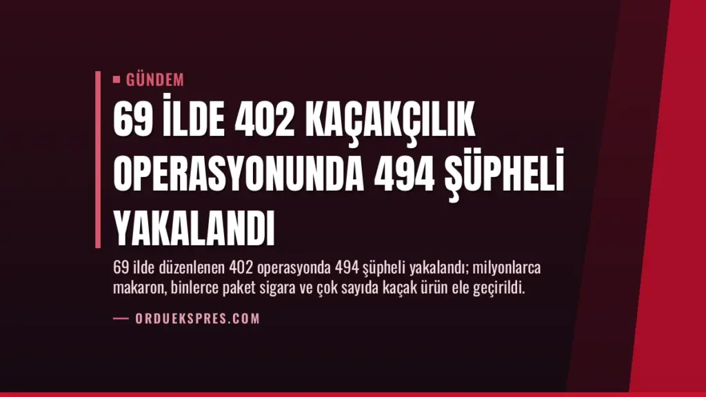 69 İlde 402 Kaçakçılık Operasyonunda 494 Şüpheli Yakalandı