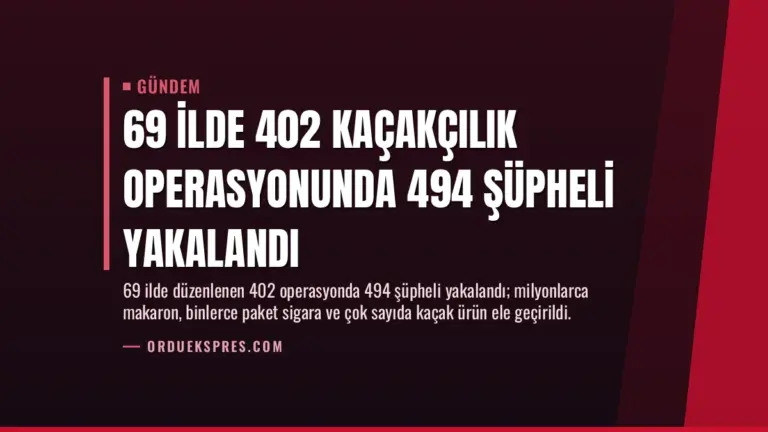 69 İlde 402 Kaçakçılık Operasyonunda 494 Şüpheli Yakalandı