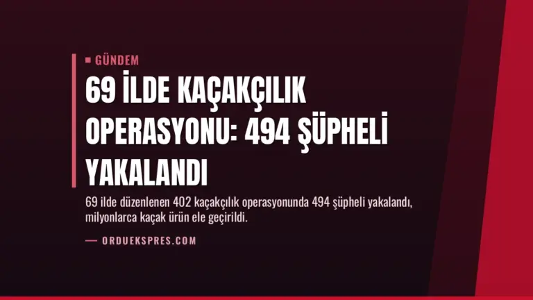 69 İlde Kaçakçılık Operasyonu: 494 Şüpheli Yakalandı