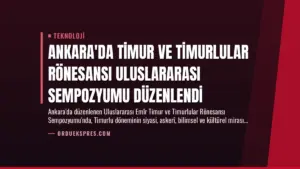 Ankara’da Timur ve Timurlular Rönesansı Uluslararası Sempozyumu Düzenlendi