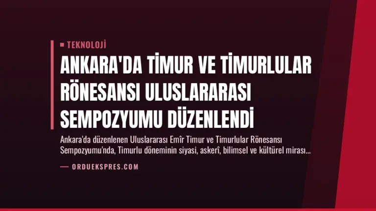 Ankara’da Timur ve Timurlular Rönesansı Uluslararası Sempozyumu Düzenlendi