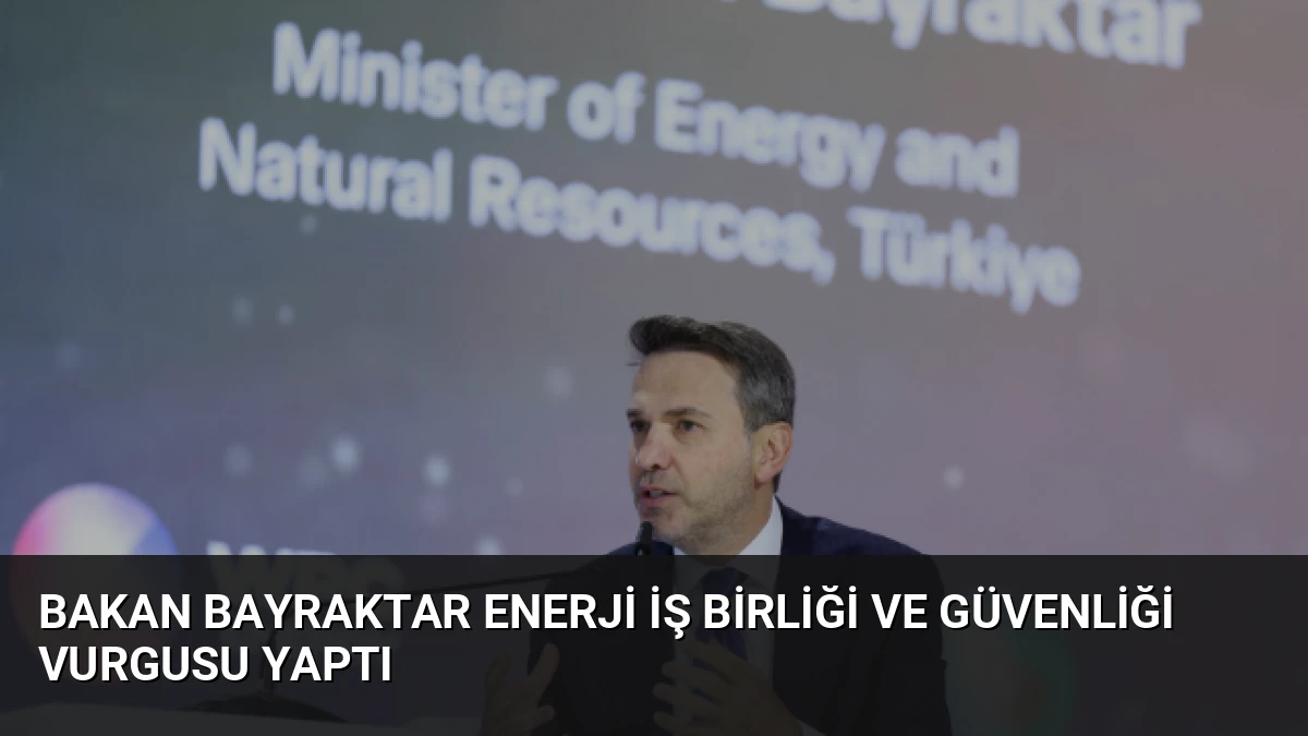 Bakan Bayraktar Enerji İş Birliği ve Güvenliği Vurgusu Yaptı