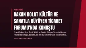 Bakan Bolat Kültür ve Sanatla Büyüyen Ticaret Forumu’nda Konuştu
