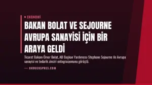 Bakan Bolat ve Sejourne Avrupa Sanayisi için Bir Araya Geldi