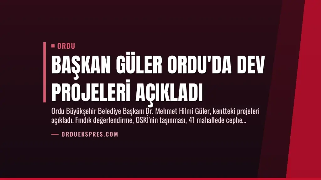 Başkan Güler Ordu’da Dev Projeleri Açıkladı