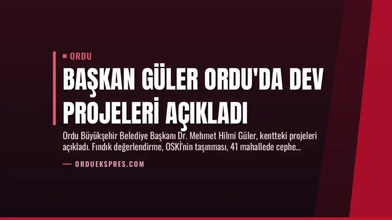 Başkan Güler Ordu’da Dev Projeleri Açıkladı