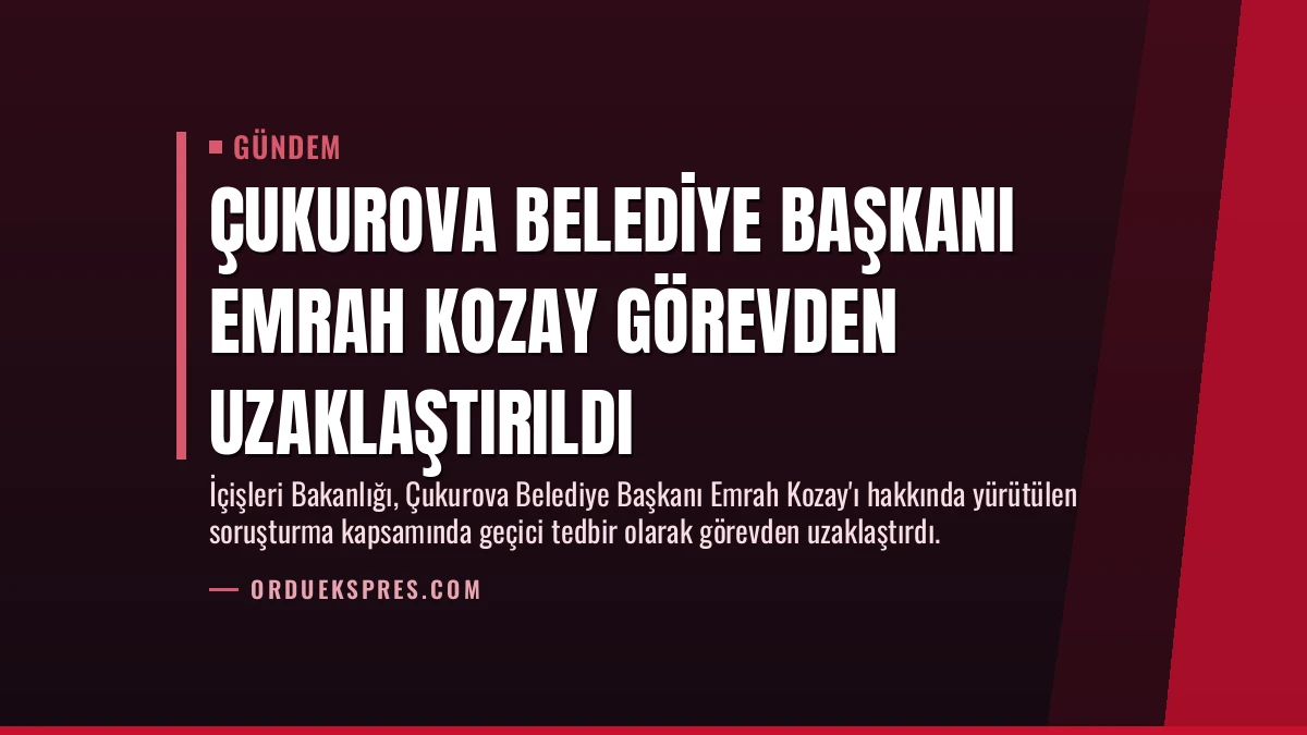 Çukurova Belediye Başkanı Emrah Kozay Görevden Uzaklaştırıldı