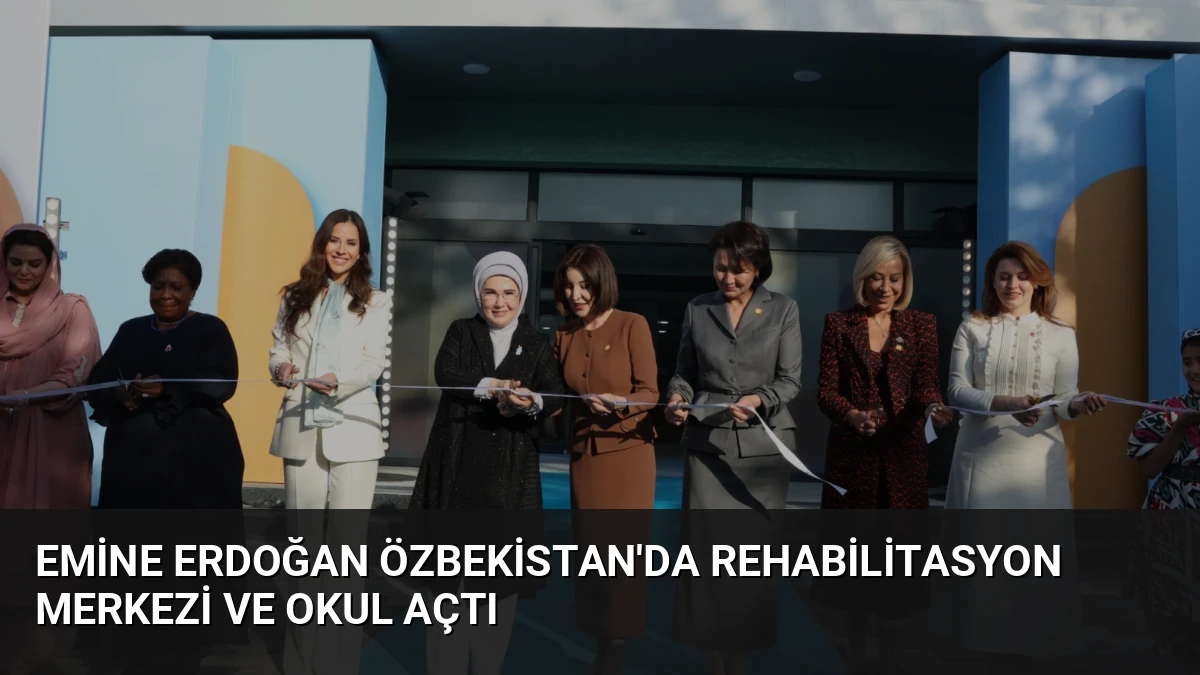 Emine Erdoğan Özbekistan’da Rehabilitasyon Merkezi ve Okul Açtı