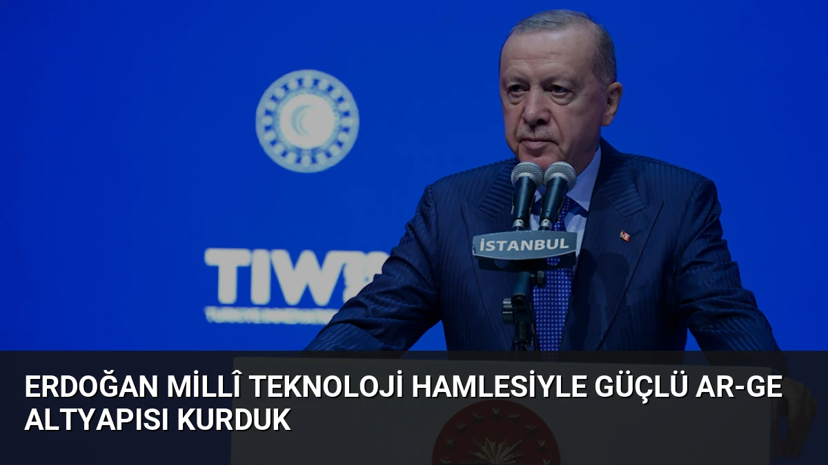 Erdoğan Millî Teknoloji Hamlesiyle Güçlü AR-GE Altyapısı Kurduk