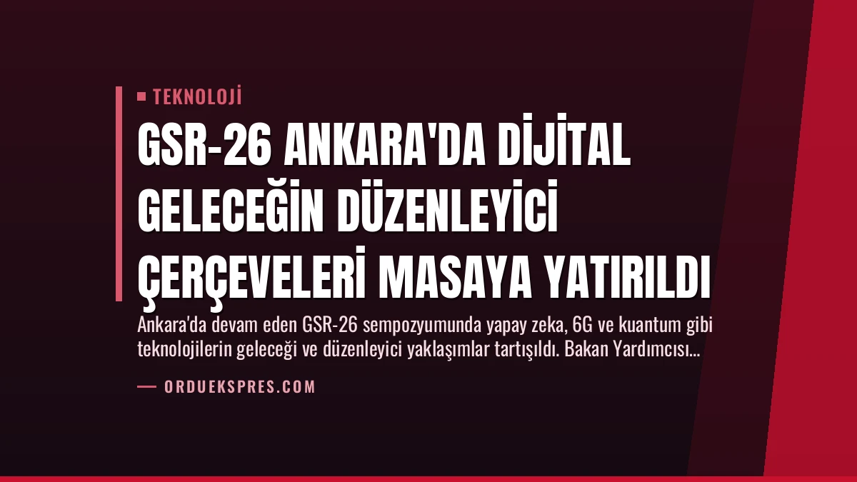 GSR-26 Ankara’da Dijital Geleceğin Düzenleyici Çerçeveleri Masaya Yatırıldı