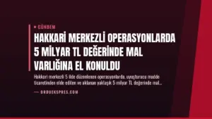 Hakkari Merkezli Operasyonlarda 5 Milyar TL Değerinde Mal Varlığına El Konuldu