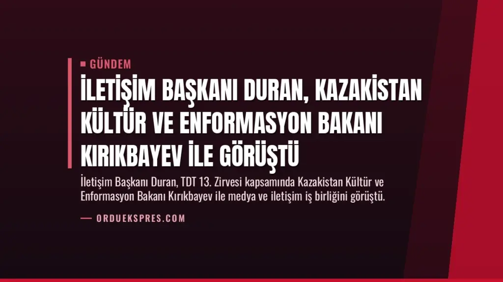 İletişim Başkanı Duran, Kazakistan Kültür ve Enformasyon Bakanı Kırıkbayev ile görüştü