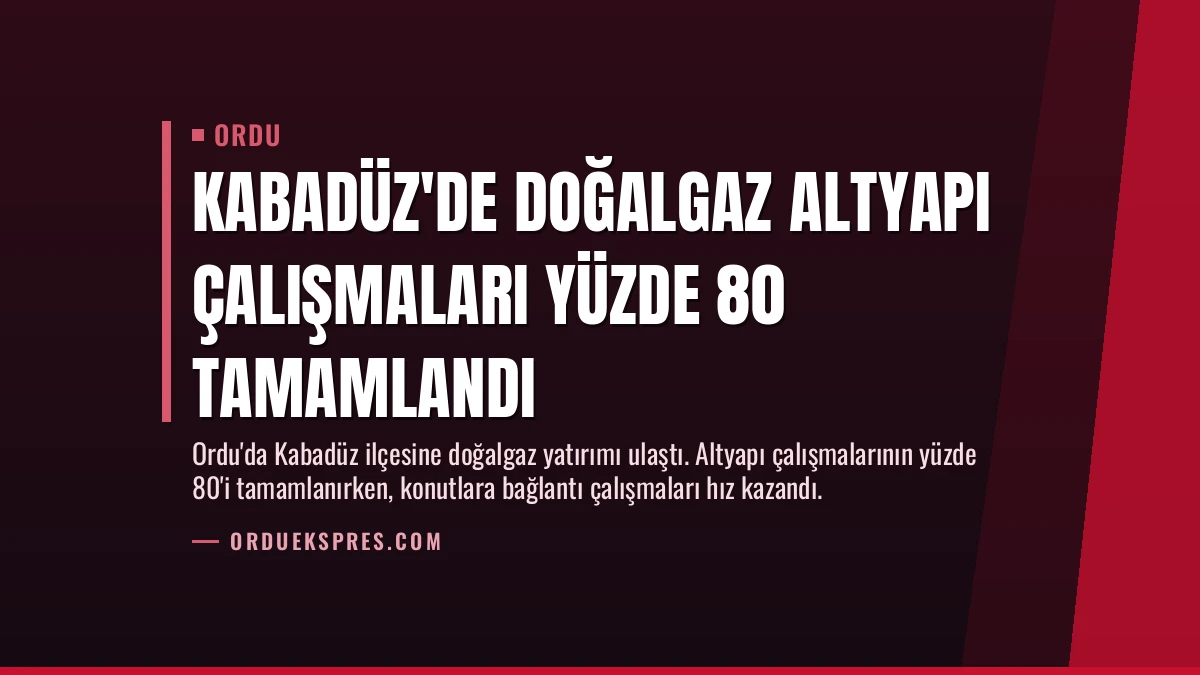 Kabadüz’de Doğalgaz Altyapı Çalışmaları Yüzde 80 Tamamlandı