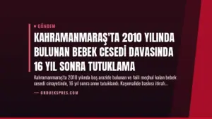 Kahramanmaraş'ta 2010 Yılında Bulunan Bebek Cesedi Davasında 16 Yıl Sonra Tutuklama