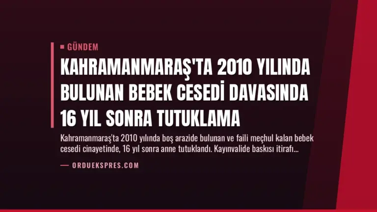 Kahramanmaraş'ta 2010 Yılında Bulunan Bebek Cesedi Davasında 16 Yıl Sonra Tutuklama