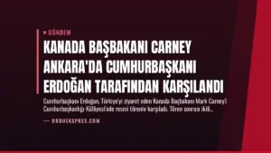 Kanada Başbakanı Carney Ankara’da Cumhurbaşkanı Erdoğan Tarafından Karşılandı