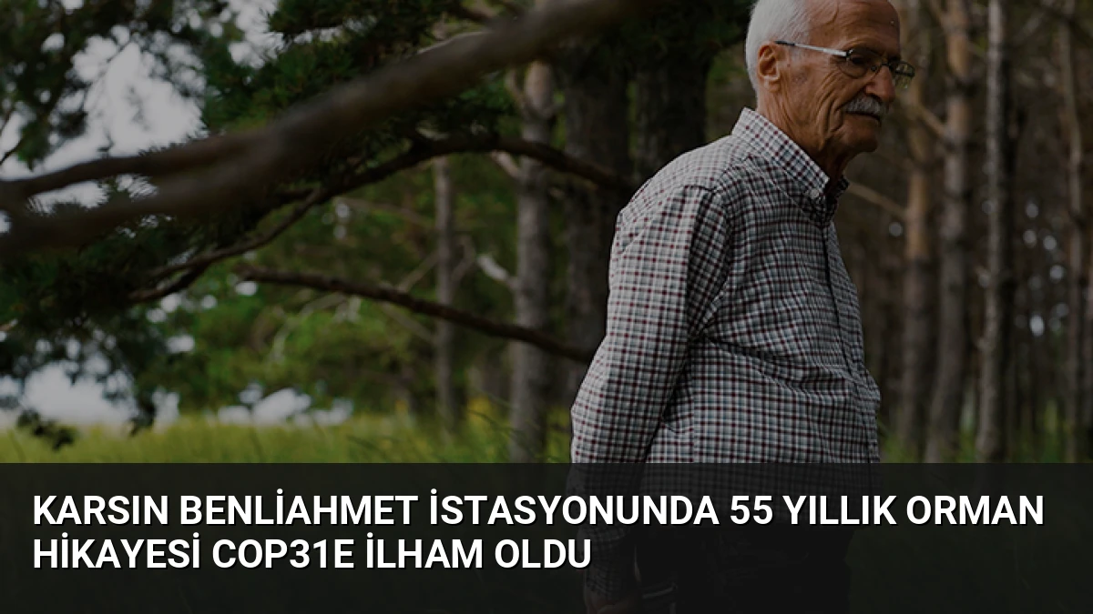 Karsın Benliahmet İstasyonunda 55 Yıllık Orman Hikayesi COP31e İlham Oldu
