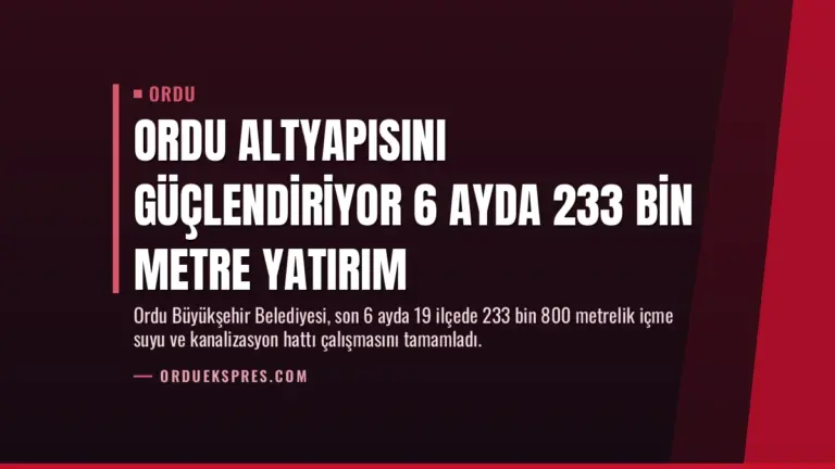 Ordu Altyapısını Güçlendiriyor 6 Ayda 233 Bin Metre Yatırım