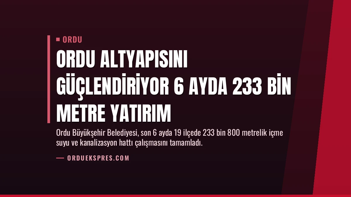 Ordu Altyapısını Güçlendiriyor 6 Ayda 233 Bin Metre Yatırım
