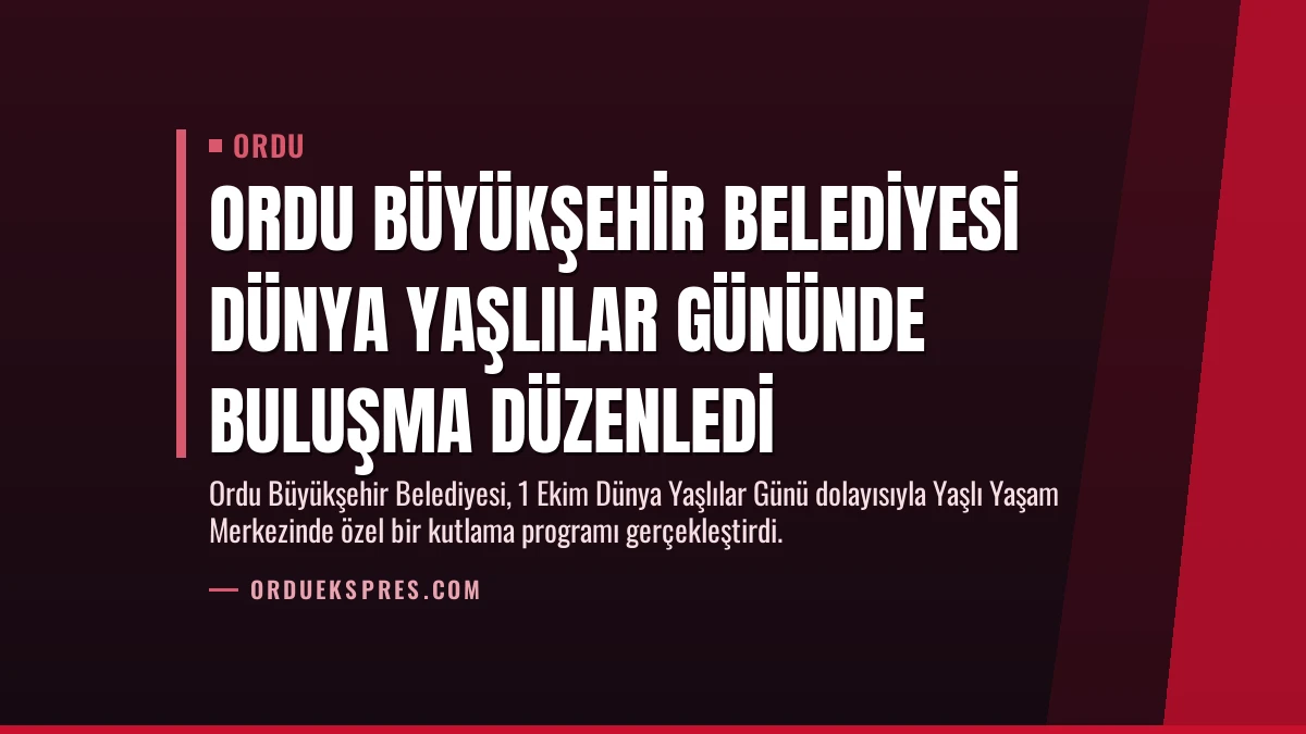 Ordu Büyükşehir Belediyesi Dünya Yaşlılar Gününde Buluşma Düzenledi