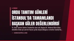 Ordu Tanıtım Günleri İstanbul’da Tamamlandı Başkan Güler Değerlendirdi