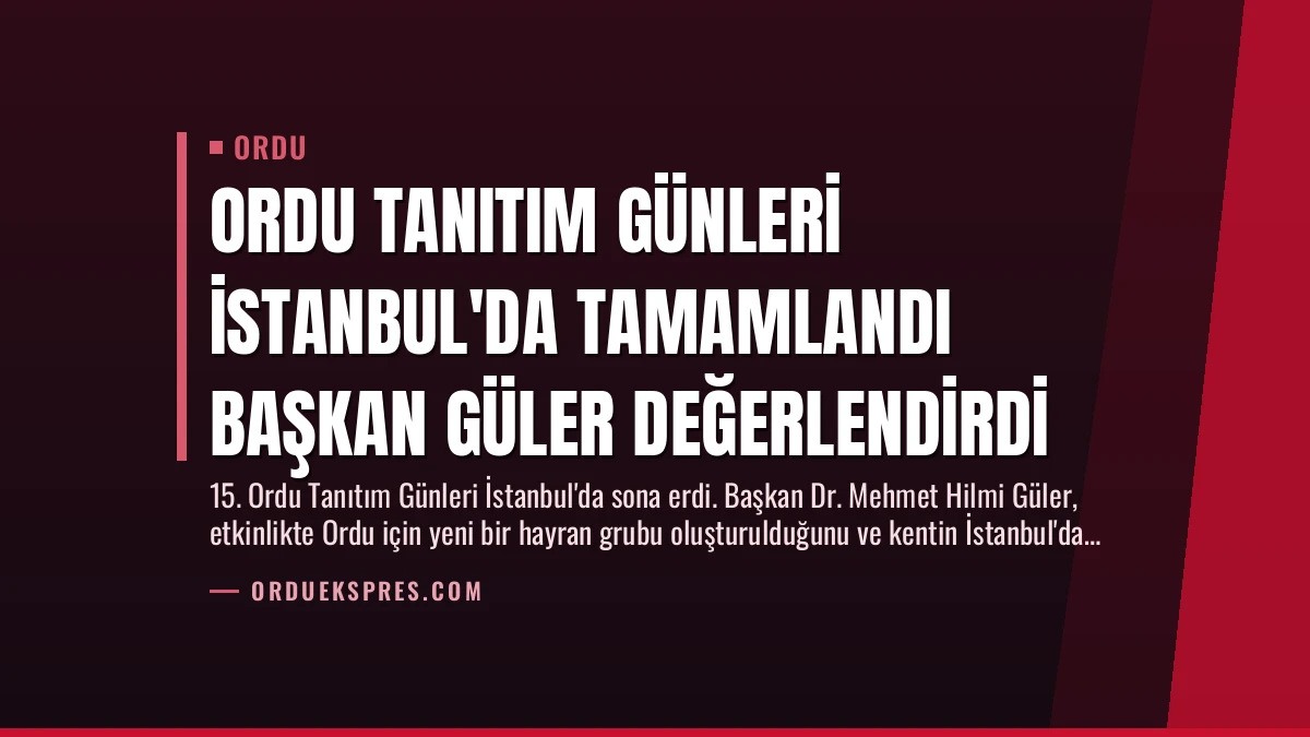 Ordu Tanıtım Günleri İstanbul’da Tamamlandı Başkan Güler Değerlendirdi