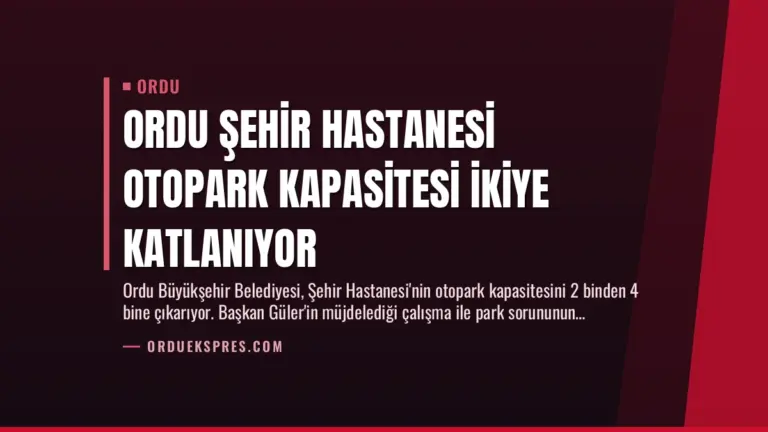 Ordu Şehir Hastanesi Otopark Kapasitesi İkiye Katlanıyor