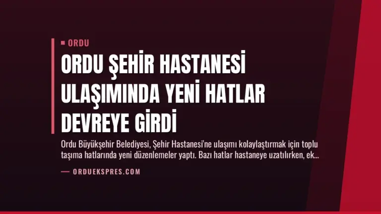 Ordu Şehir Hastanesi Ulaşımında Yeni Hatlar Devreye Girdi