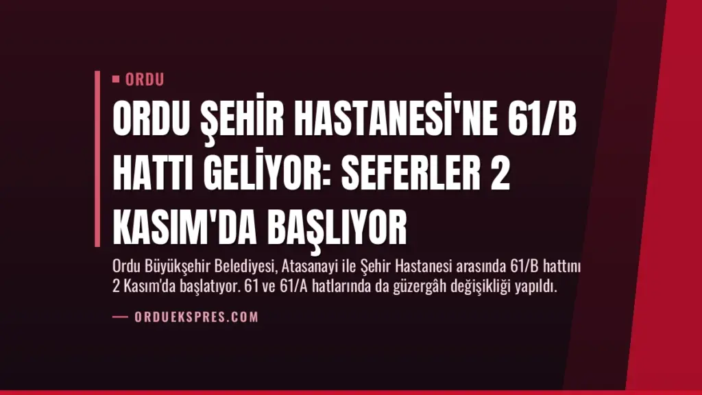Ordu Şehir Hastanesi'ne 61/B Hattı Geliyor: Seferler 2 Kasım'da Başlıyor
