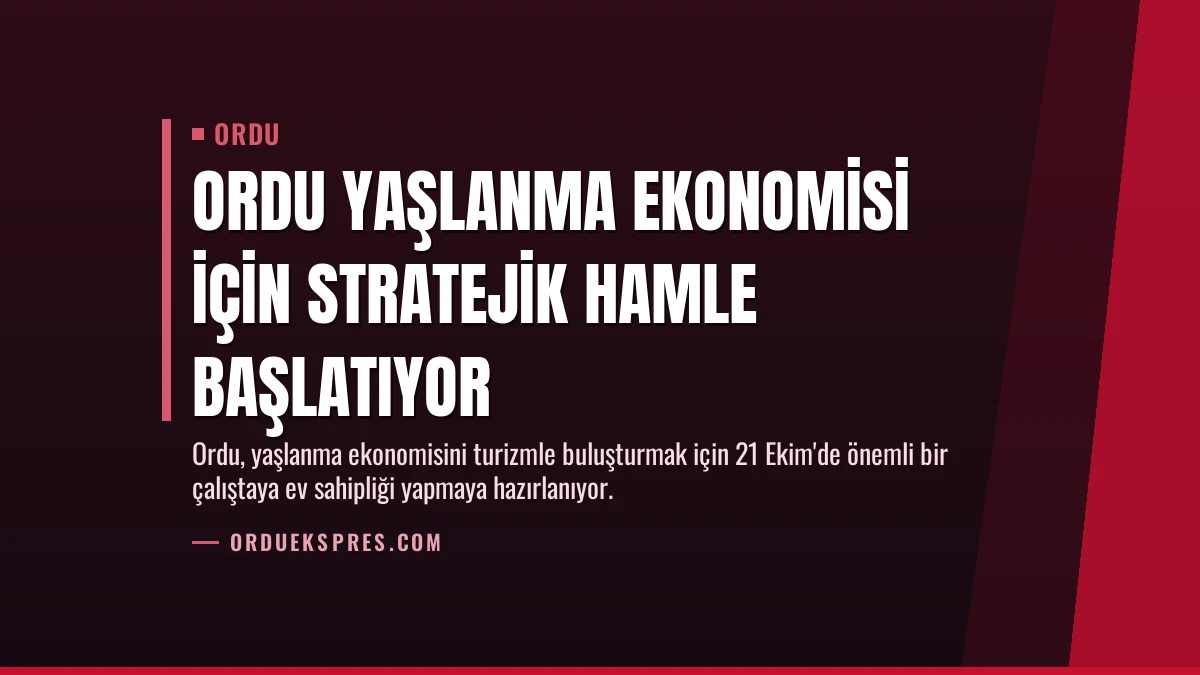 Ordu Yaşlanma Ekonomisi İçin Stratejik Hamle Başlatıyor