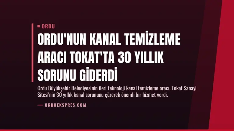 Ordu’nun Kanal Temizleme Aracı Tokat’ta 30 Yıllık Sorunu Giderdi