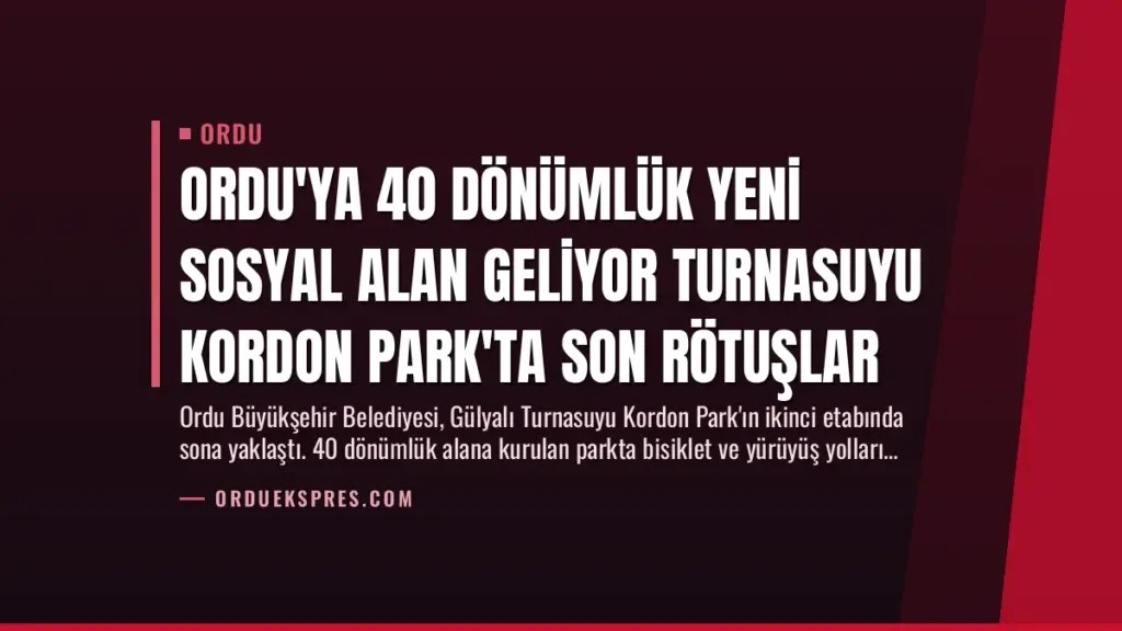 Ordu'ya 40 Dönümlük Yeni Sosyal Alan Geliyor Turnasuyu Kordon Park'ta Son Rötuşlar