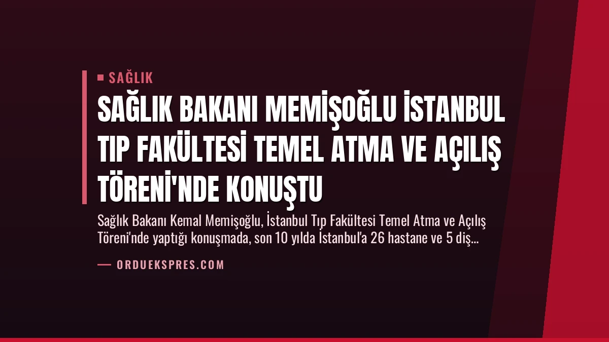 Sağlık Bakanı Memişoğlu İstanbul Tıp Fakültesi Temel Atma ve Açılış Töreni’nde Konuştu