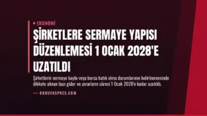 Şirketlere Sermaye Yapısı Düzenlemesi 1 Ocak 2028’e Uzatıldı