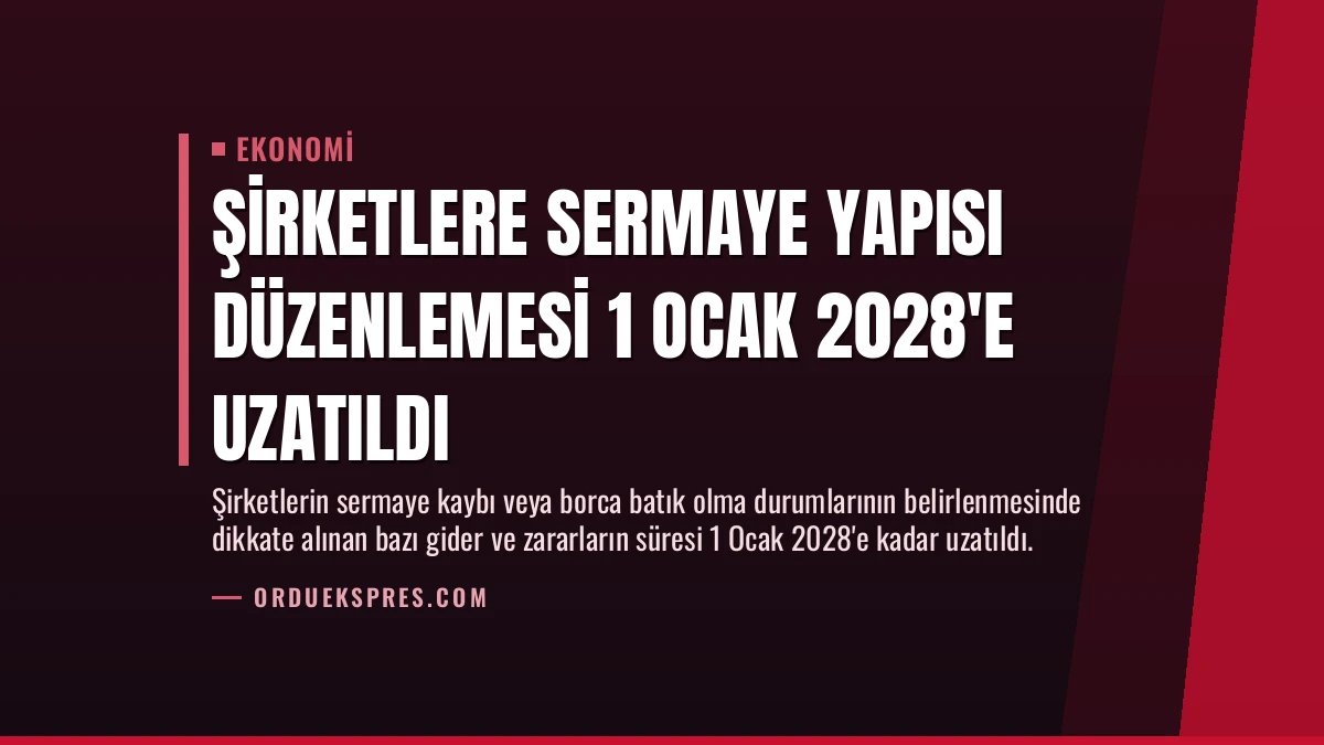 Şirketlere Sermaye Yapısı Düzenlemesi 1 Ocak 2028’e Uzatıldı