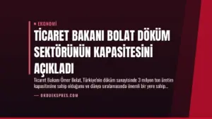 Ticaret Bakanı Bolat Döküm Sektörünün Kapasitesini Açıkladı