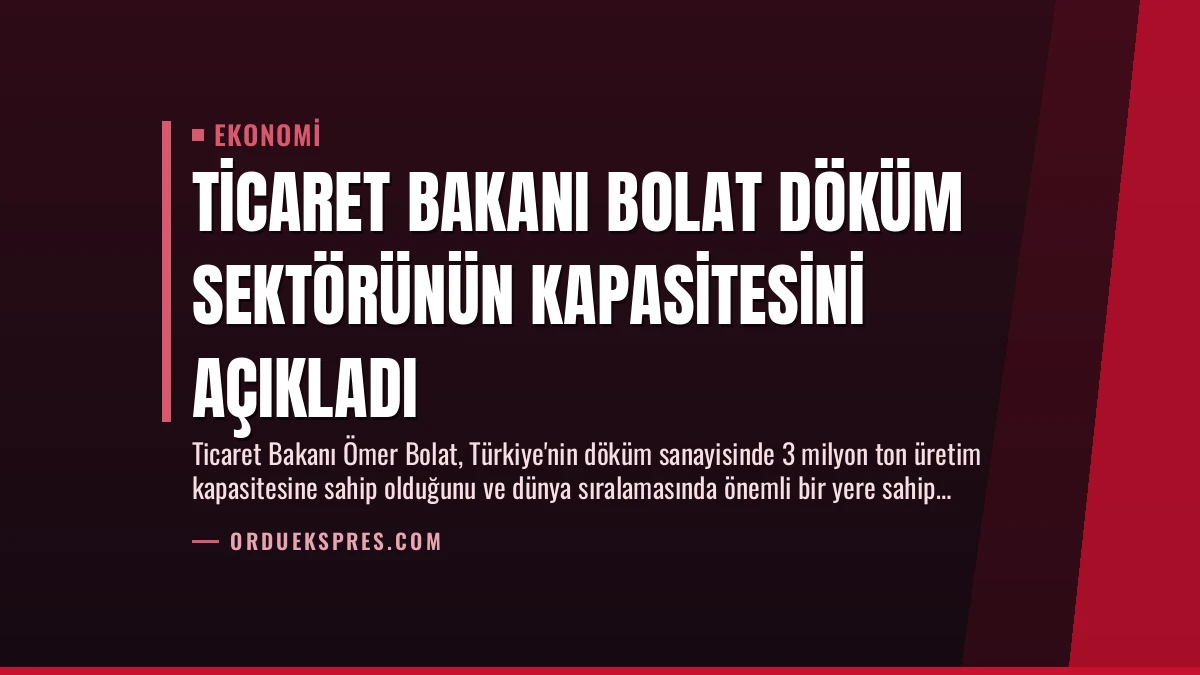 Ticaret Bakanı Bolat Döküm Sektörünün Kapasitesini Açıkladı