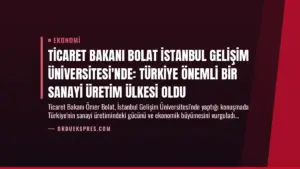 Ticaret Bakanı Bolat İstanbul Gelişim Üniversitesi’nde: Türkiye Önemli Bir Sanayi Üretim Ülkesi Oldu