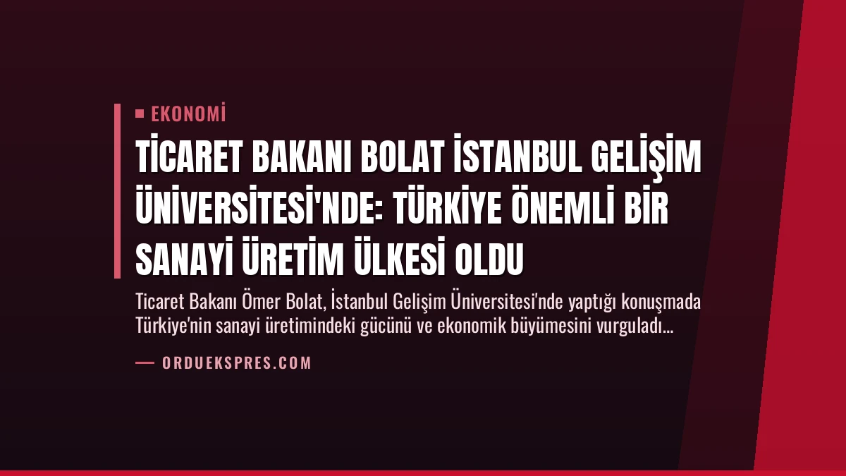 Ticaret Bakanı Bolat İstanbul Gelişim Üniversitesi’nde: Türkiye Önemli Bir Sanayi Üretim Ülkesi Oldu