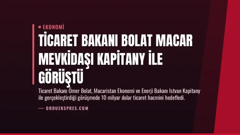 Ticaret Bakanı Bolat Macar mevkidaşı Kapitany ile görüştü