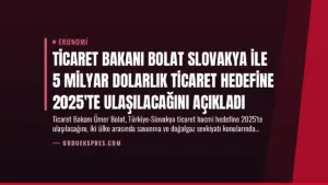 Ticaret Bakanı Bolat Slovakya ile 5 Milyar Dolarlık Ticaret Hedefine 2025’te Ulaşılacağını Açıkladı