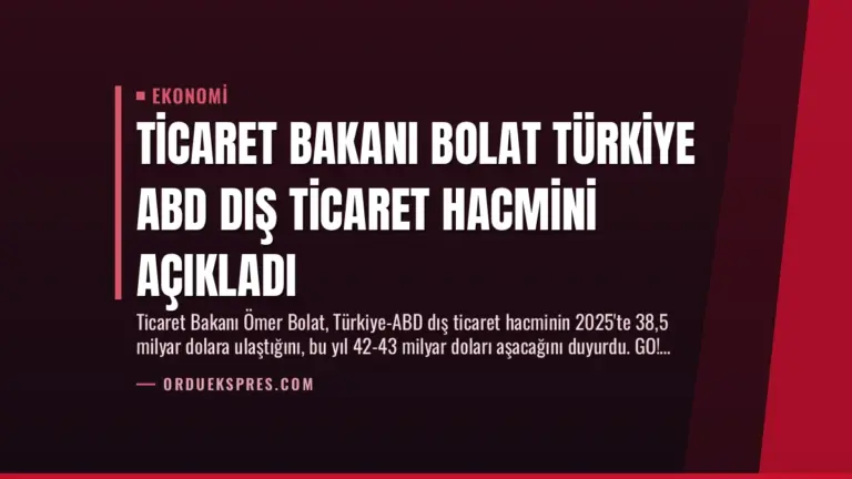 Ticaret Bakanı Bolat Türkiye ABD Dış Ticaret Hacmini Açıkladı