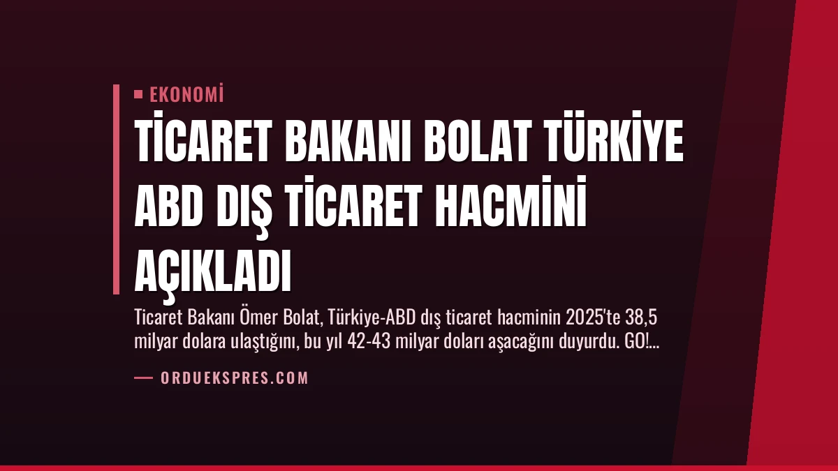 Ticaret Bakanı Bolat Türkiye ABD Dış Ticaret Hacmini Açıkladı