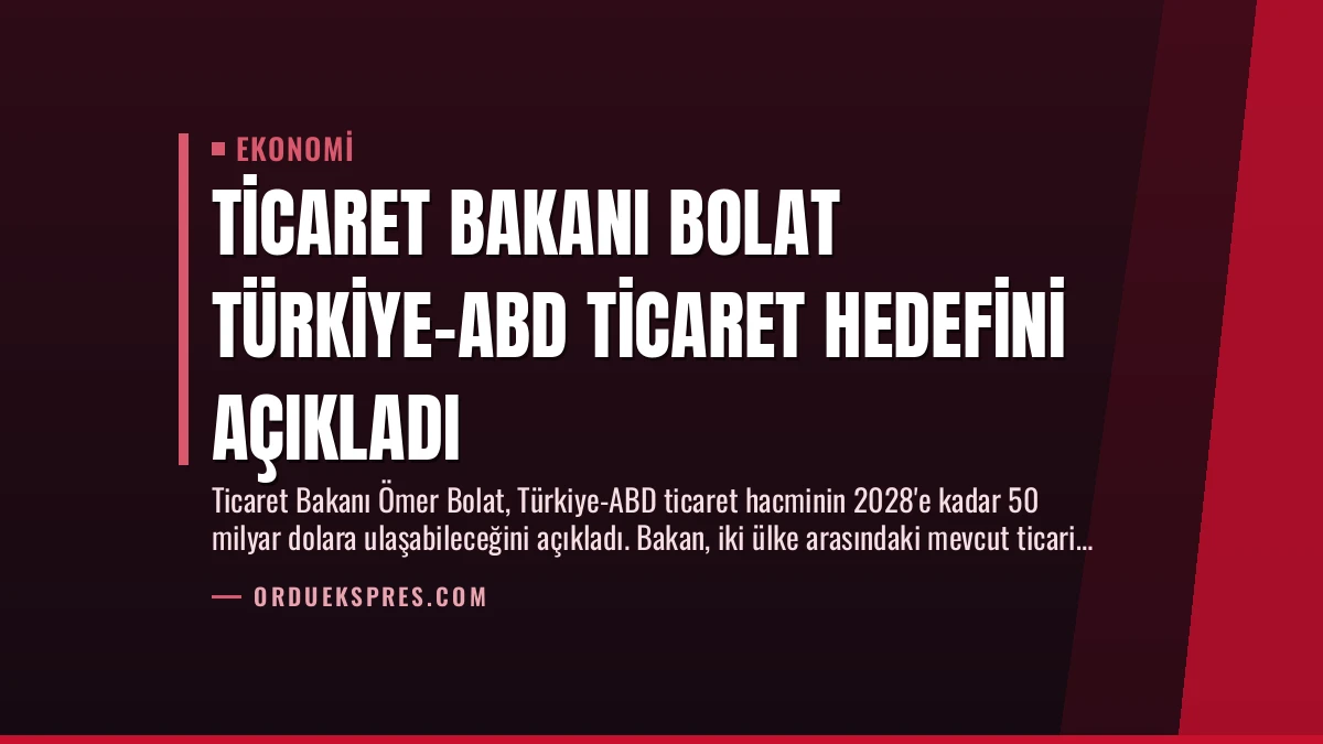 Ticaret Bakanı Bolat Türkiye-ABD Ticaret Hedefini Açıkladı