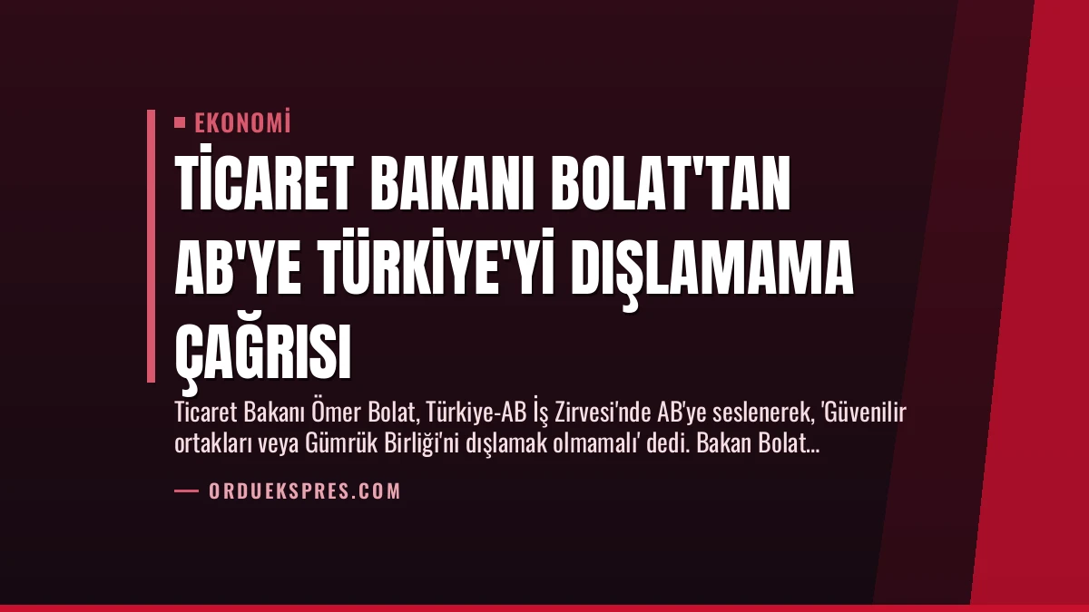 Ticaret Bakanı Bolat’tan AB’ye Türkiye’yi Dışlamama Çağrısı