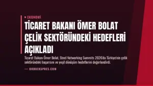 Ticaret Bakanı Ömer Bolat Çelik Sektöründeki Hedefleri Açıkladı