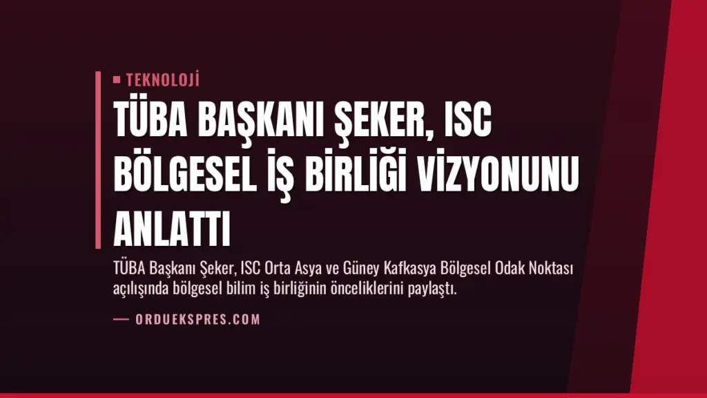 TÜBA Başkanı Şeker, ISC Bölgesel İş Birliği Vizyonunu Anlattı