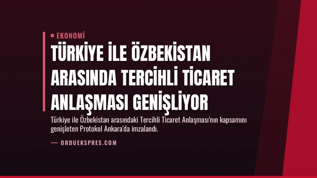 Türkiye ile Özbekistan Arasında Tercihli Ticaret Anlaşması Genişliyor